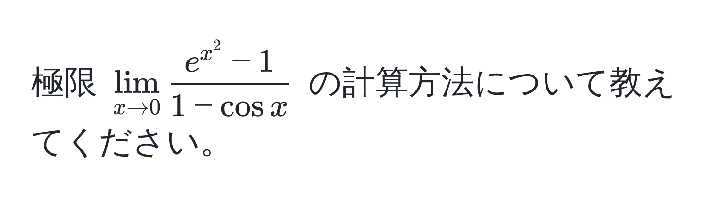 極限 $lim_x to 0  (e^(x^2)-1)/1-cos x $ の計算方法について教えてください。