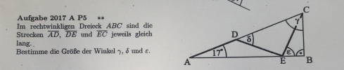 Aufgabe 2017 A P5 **
Im rechtwinkligen Dreieck ABC' sind die
Strecken overline AD,overline DE und overline EC jeweils gleich
lang. 
Bestimme die Größe der Winkel 7, δ und £