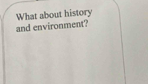 What about history 
and environment?