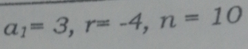 a_1=3, r=-4, n=10