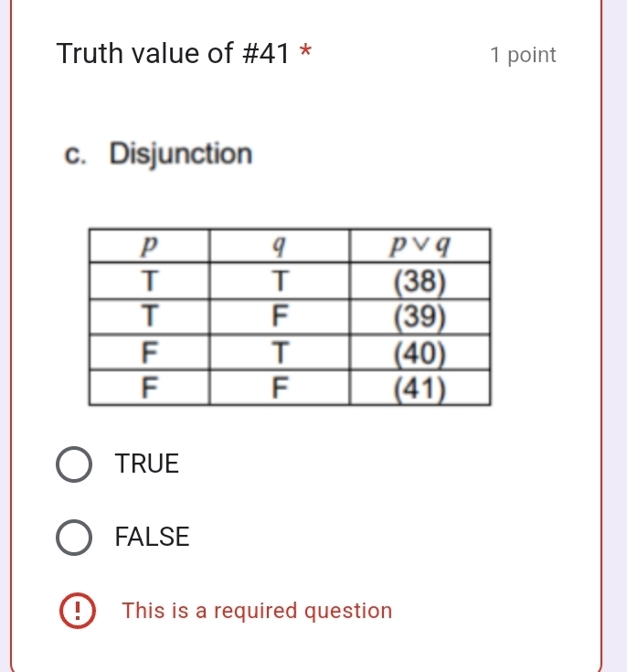 Truth value of #41 * 1 point
c. Disjunction
TRUE
FALSE
This is a required question