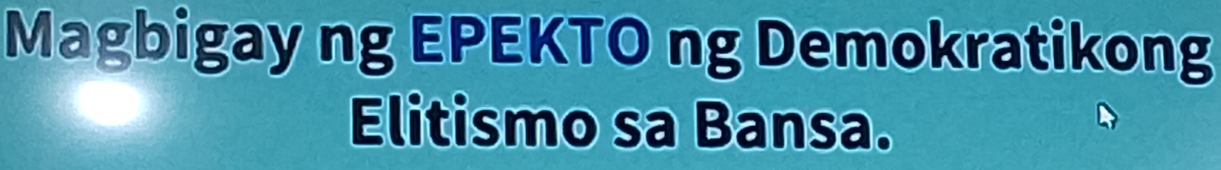 Magbigay ng EPEKTO ng Demokratikong 
Elitismo sa Bansa.