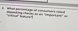 What percentage of consumers rated 
depositing checks as an “important” or 
critical" feature?