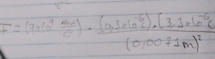 F=(9* 10^9frac N_nC endpmatrix =frac frac (0.3* 10^(-6)c)· (3.1* 10^(-6)c 0,0071m)^2