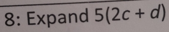 8: Expand 5(2c+d)