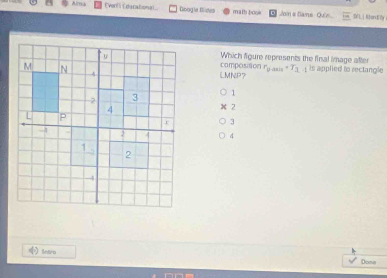 Alma Éverf i Éducational Googía Bides math book Join a Gams Quizi IXL ] Rentify
Which figure represents the final image after
composition r_y-axis=T_3 is applied to rectangle
LMNP?
1
2
3
4
Intro Done