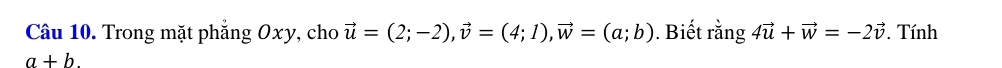 Trong mặt phẳng Oxy, cho vector u=(2;-2), vector v=(4;1), vector w=(a;b). Biết rằng 4vector u+vector w=-2vector v. Tính
a+b