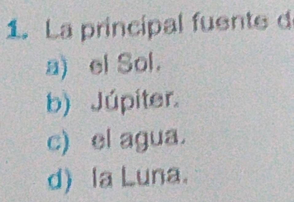 La principal fuente d
a) el Sol.
b) Júpiter.
c) el agua.
d) la Luna.