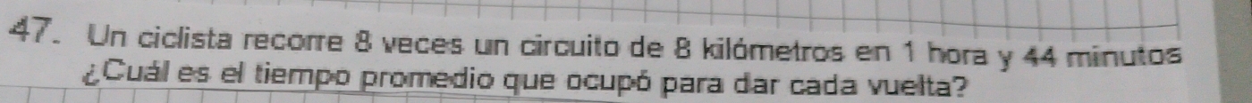 Un ciclista recorre 8 veces un circuito de 8 kilómetros en 1 hora y 44 minutos
¿Cuál es el tiempo promedio que ocupó para dar cada vuelta?