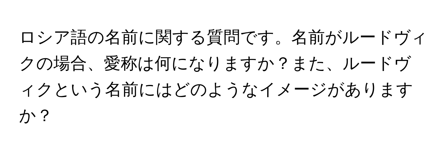 ロシア語の名前に関する質問です。名前がルードヴィクの場合、愛称は何になりますか？また、ルードヴィクという名前にはどのようなイメージがありますか？