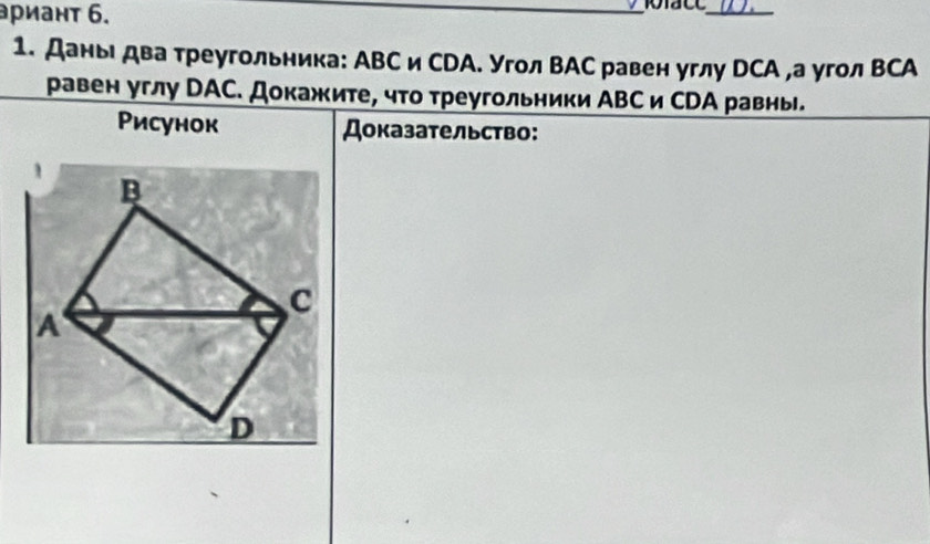 ариант 6. 
_ 
_ 
1. Даныι два треугольника: АВС и СDА. Угол ВАС равен углу DСА ,а угол ΒСА 
равен углу DΑС. Докажите, чτо треугольники АВС и СDА равны. 
Рисунок Доказательство: