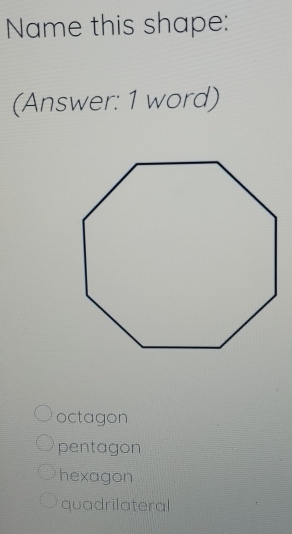 Name this shape:
(Answer: 1 word)
octagon
pentagon
hexagon
quadrilateral