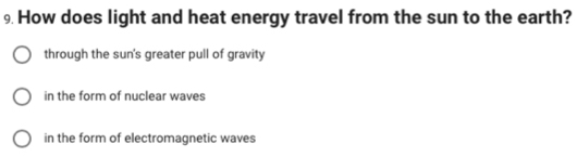 How does light and heat energy travel from the sun to the earth?
through the sun's greater pull of gravity
in the form of nuclear waves
in the form of electromagnetic waves