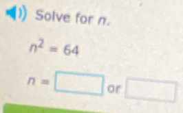 Solve for n.
n^2=64
n=□ or □