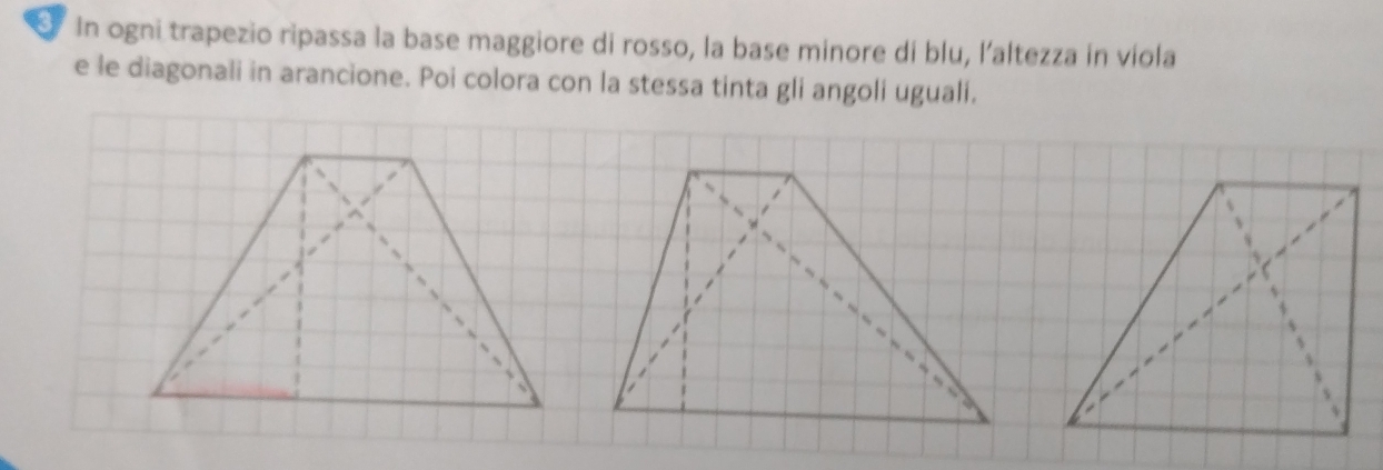 In ogni trapezio ripassa la base maggiore di rosso, la base minore di blu, l'altezza in viola 
e le diagonali in arancione. Poi colora con la stessa tinta gli angoli uguali.