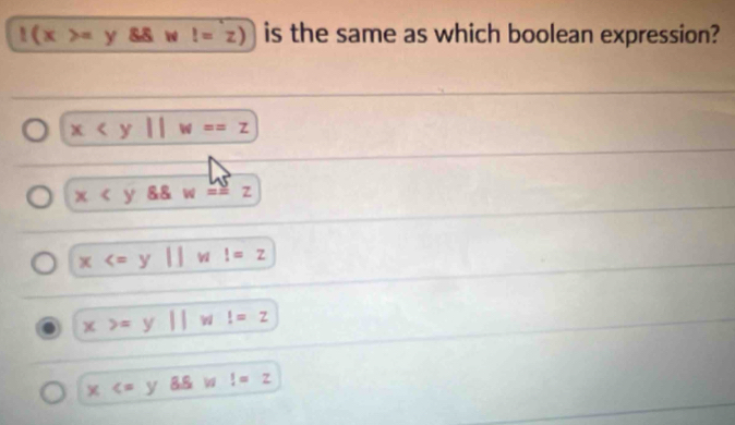 l(x>=y88  l=z) is the same as which boolean expression?
x w==z
x 88 w=≌ z
x !=z
x>=y|| !=-Z
x !=z