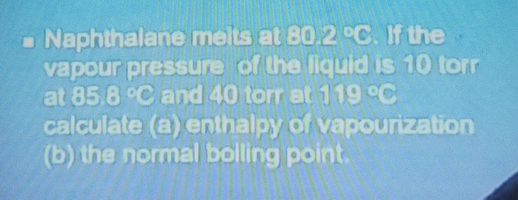 Naphthalane 11-2=□ t 8o ∠ C -2 . If the 
vapour pressure of ABCDE his 37° torr 
at 85 8°C_circ .^circ +90tand0°
calculate (a)oplus (13)% vapourization 
(b) the normal 0,0), (1,0,0),() C