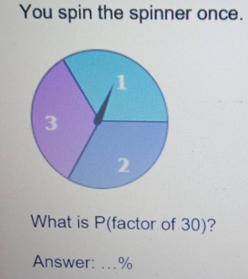 You spin the spinner once. 
What is P (factor of 30)? 
Answer: .. %