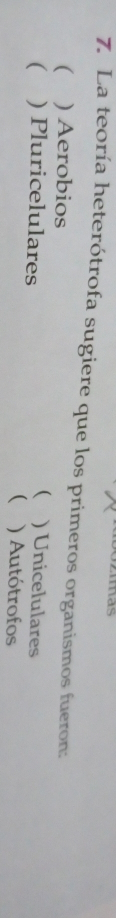 Szuas
7. La teoría heterótrofa sugiere que los primeros organismos fueron:
( ) Aerobios
( ) Pluricelulares
( ) Unicelulares
() Autótrofos