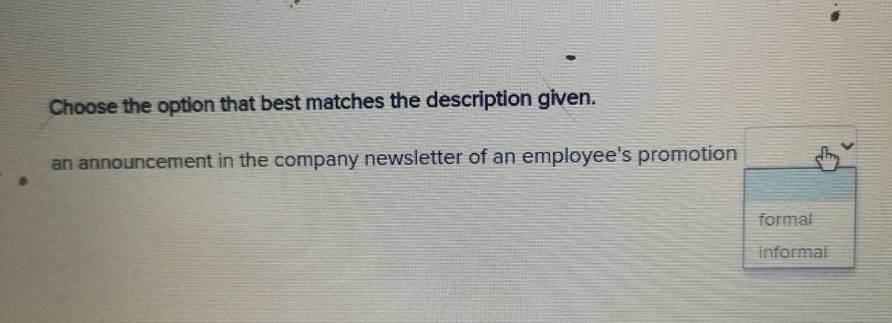 Choose the option that best matches the description given. 
an announcement in the company newsletter of an employee's promotion 
formal 
informal