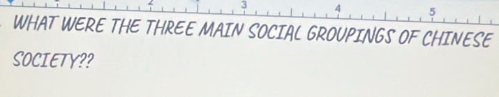 3
4
5
WHAT WERE THE THREE MAIN SOCIAL GROUPINGS OF CHINESE 
SOCIETY??