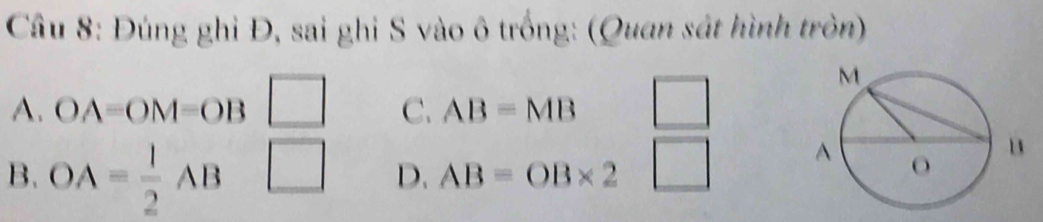 Đúng ghi Đ, sai ghi S vào ô trống: (Quan sát hình tròn)
A. OA=OM=OB° C. AB=MB
B. OA= 1/2 AB
□ 
D. AB=OB* 2