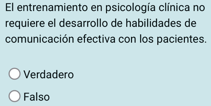 El entrenamiento en psicología clínica no
requiere el desarrollo de habilidades de
comunicación efectiva con los pacientes.
Verdadero
Falso