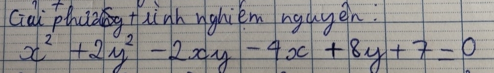 Gal phh tligh nghiem ngayen.
x^2+2y^2-2xy-4x+8y+7=0