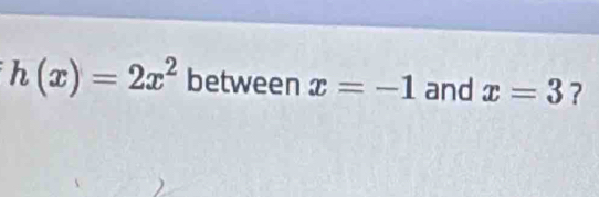 h(x)=2x^2 between x=-1 and x=3 ?