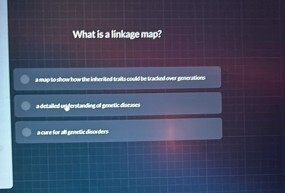 What is a linkage map?
a map to show how the inherited traits could be tracked over generations
a detailed ungerstanding of genetic diseases
a cure for all genetic disorders