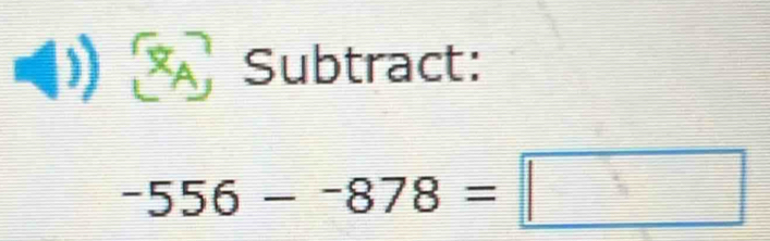 Subtract:
-556--878=□