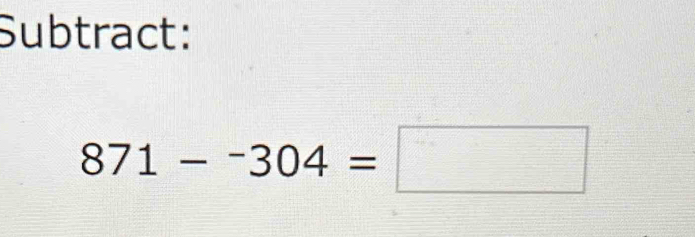 Subtract:
871-^-304=□