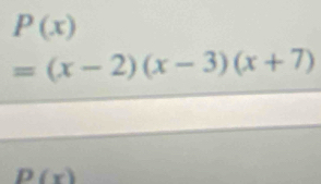 P(x)
=(x-2)(x-3)(x+7)
D(x)