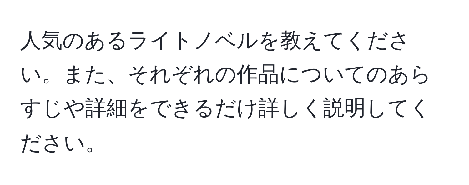 人気のあるライトノベルを教えてください。また、それぞれの作品についてのあらすじや詳細をできるだけ詳しく説明してください。