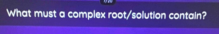 7720 
What must a complex root/solution contain?