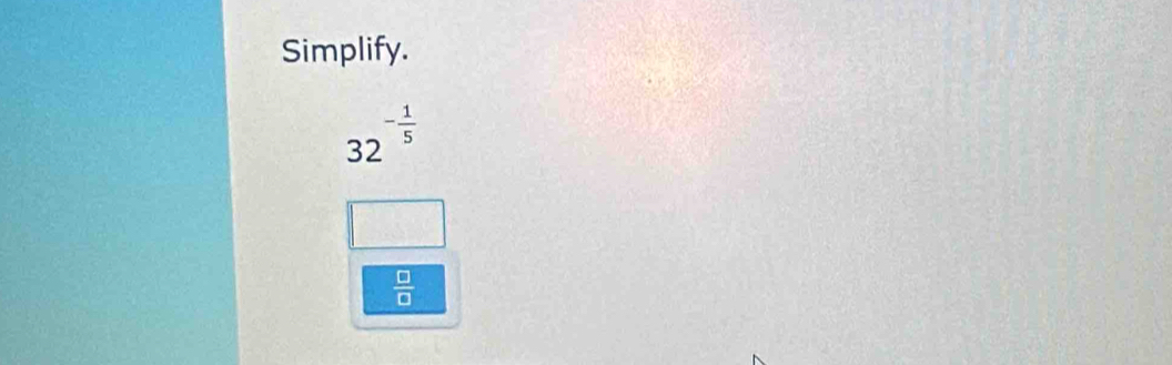Simplify.
32^(-frac 1)5
□
 □ /□  