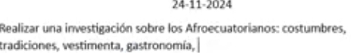 24-11-2024 
Realizar una investigación sobre los Afroecuatorianos: costumbres, 
tradiciones, vestimenta, gastronomía,