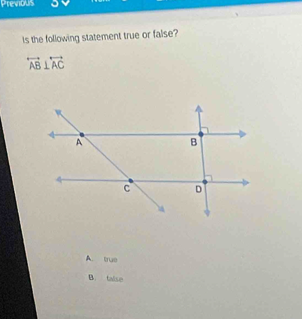 Previous
Is the following statement true or false?
overleftrightarrow AB⊥ overleftrightarrow AC
A. true
B. talse