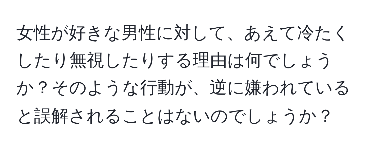 女性が好きな男性に対して、あえて冷たくしたり無視したりする理由は何でしょうか？そのような行動が、逆に嫌われていると誤解されることはないのでしょうか？