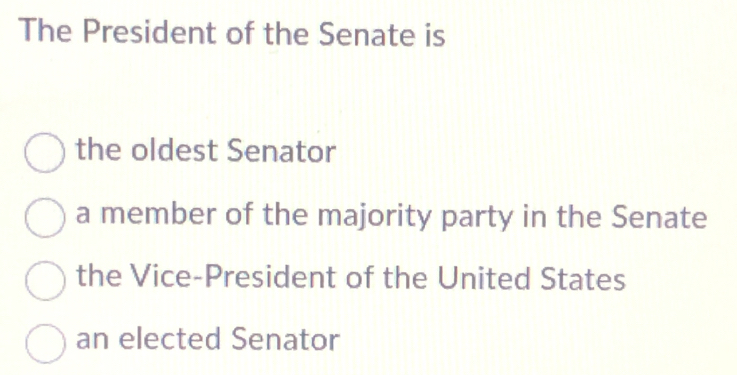 The President of the Senate is
the oldest Senator
a member of the majority party in the Senate
the Vice-President of the United States
an elected Senator