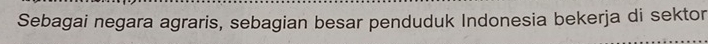 Sebagai negara agraris, sebagian besar penduduk Indonesia bekerja di sektor