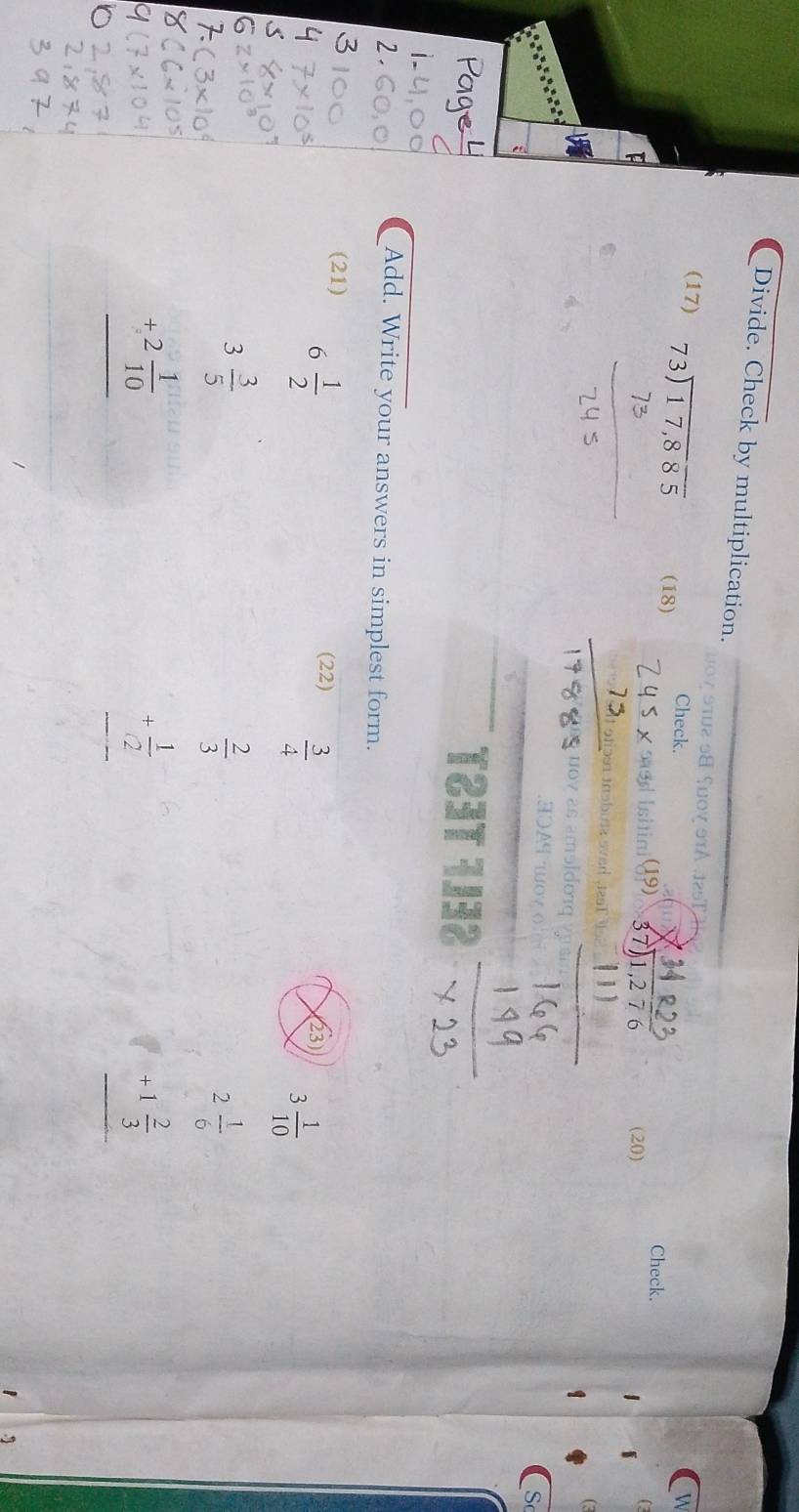 Divide. Check by multiplication. 
10V 9TA 125T 
(17) beginarrayr 73encloselongdiv 17,885endarray (18) 
Check. M 
Check. 
saed Isitini (19) (20) 
st tbusz v 
UOV 
.A9 o 
T23T 1J32 
Add. Write your answers in simplest form. 
(21) (22)  3/4 
6 1/2 
(23)
3 1/10 
beginarrayr 3 3/5  +2 1/10  hline endarray
beginarrayr  2/3  + 1/2  endarray
beginarrayr 2 1/6  +1 2/3  hline endarray