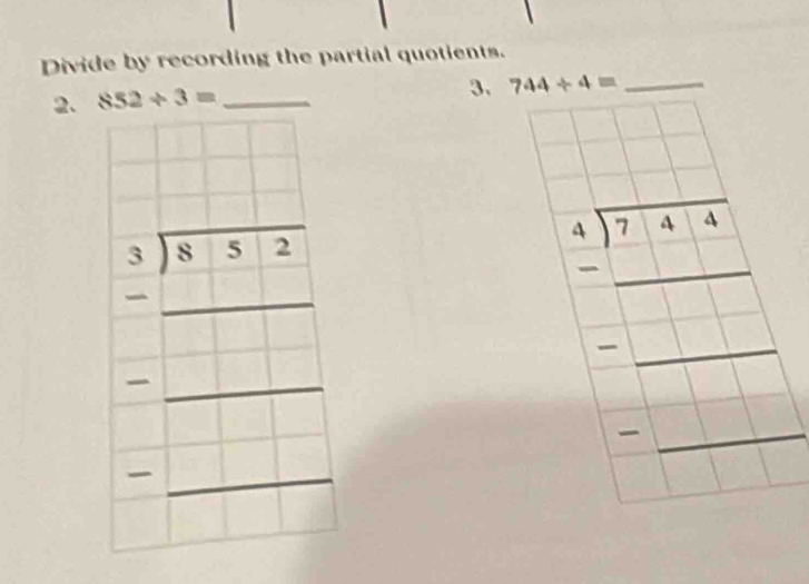 Divide by recording the partial quotients. 
2. 852/ 3= _ 
3. 744/ 4= _
beginarrayr 3encloselongdiv 8.52 -□ □ □  -□ □  hline □ endarray 
beginarrayr 4encloselongdiv 7-6-6 -□ □  hline □ □ □  -□ □  hline □ endarray
r=