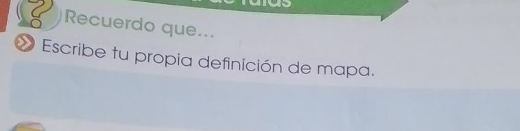 Recuerdo que... 
Escribe tu propia definición de mapa.