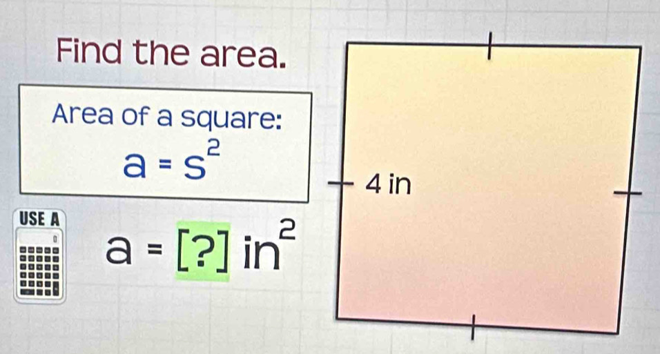 Find the area. 
Area of a square:
a=s^2
USE A
a=[?]in^2