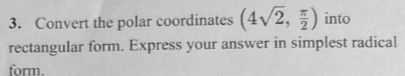 Convert the polar coordinates (4sqrt(2), π /2 ) into 
rectangular form. Express your answer in simplest radical 
form.