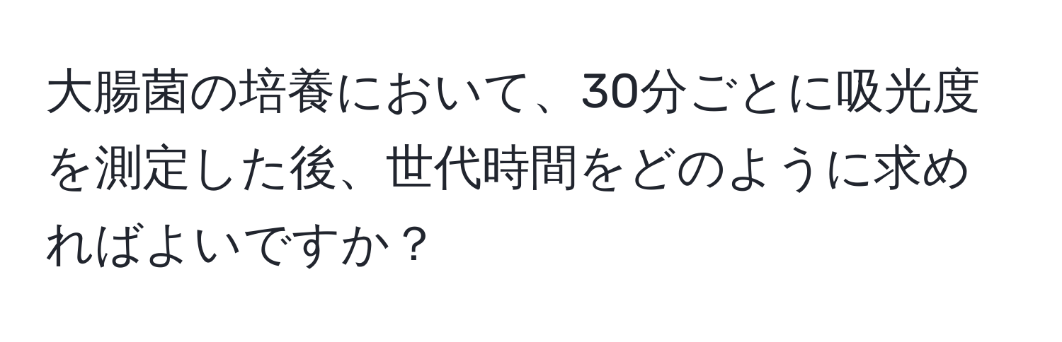 大腸菌の培養において、30分ごとに吸光度を測定した後、世代時間をどのように求めればよいですか？