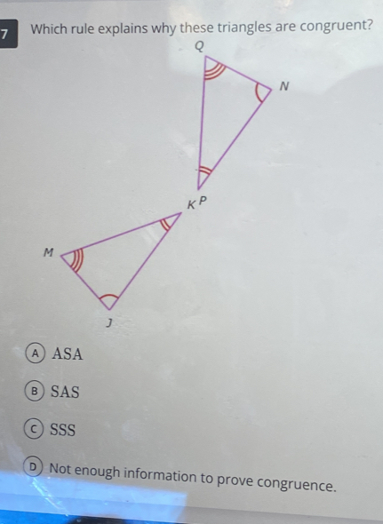 Which rule explains why these triangles are congruent?
A ASA
BSAS
SSS
D) Not enough information to prove congruence.