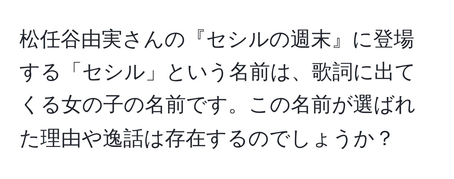 松任谷由実さんの『セシルの週末』に登場する「セシル」という名前は、歌詞に出てくる女の子の名前です。この名前が選ばれた理由や逸話は存在するのでしょうか？