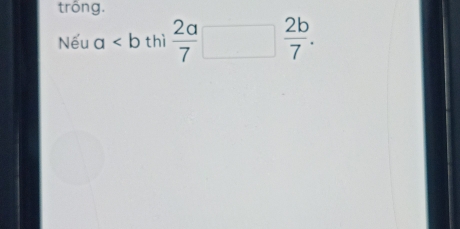 trông.
Nếu a thì  2a/7 □  2b/7 .